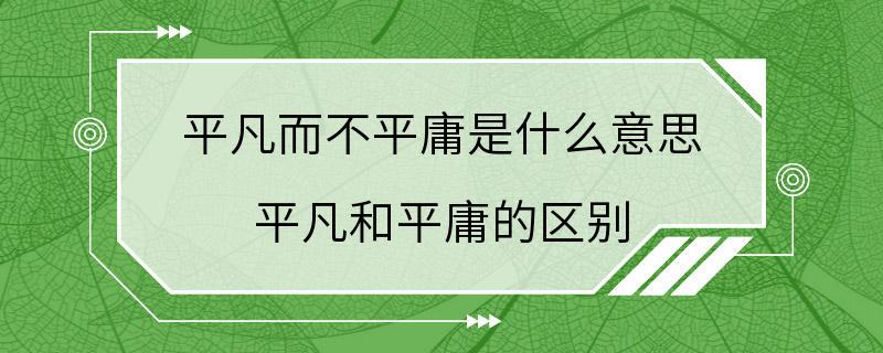 平凡而不平庸是什么意思 平凡和平庸的区别