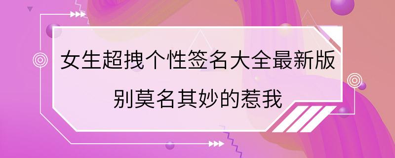 女生超拽个性签名大全最新版 别莫名其妙的惹我