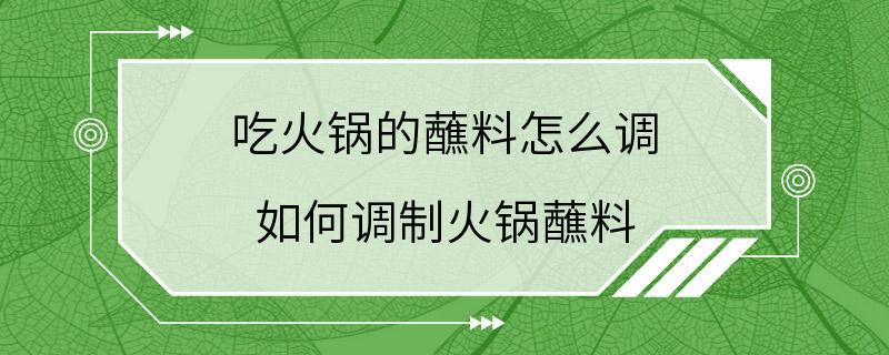 吃火锅的蘸料怎么调 如何调制火锅蘸料