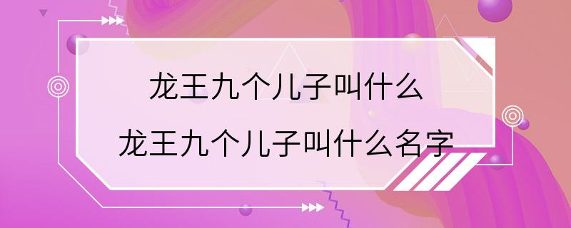 龙王九个儿子叫什么 龙王九个儿子叫什么名字