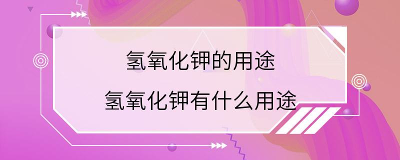 氢氧化钾的用途 氢氧化钾有什么用途