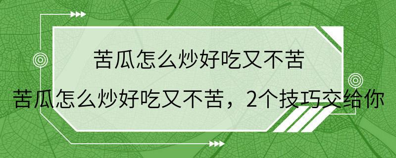 苦瓜怎么炒好吃又不苦 苦瓜怎么炒好吃又不苦，2个技巧交给你