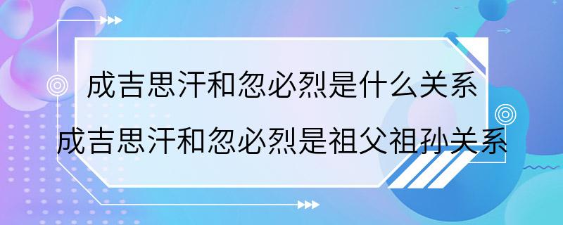 成吉思汗和忽必烈是什么关系 成吉思汗和忽必烈是祖父祖孙关系