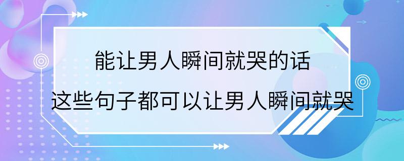 能让男人瞬间就哭的话 这些句子都可以让男人瞬间就哭