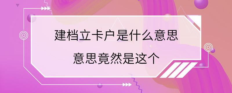 建档立卡户是什么意思 意思竟然是这个