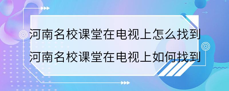 河南名校课堂在电视上怎么找到 河南名校课堂在电视上如何找到