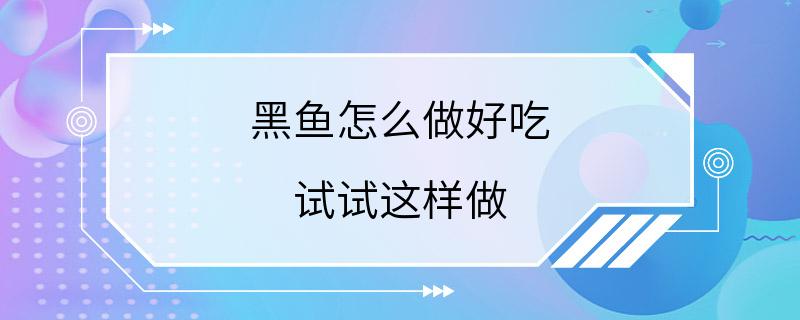 黑鱼怎么做好吃 试试这样做