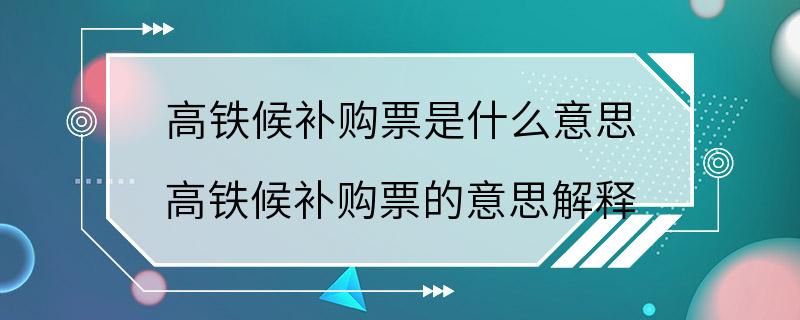 高铁候补购票是什么意思 高铁候补购票的意思解释