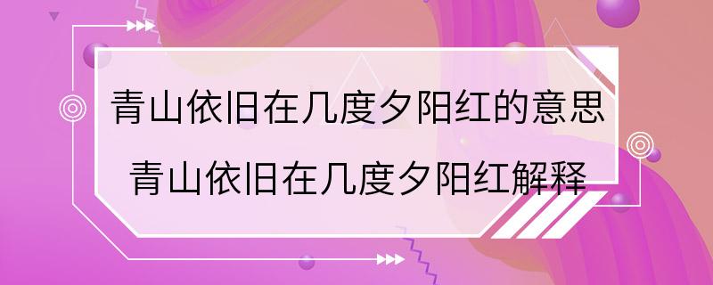 青山依旧在几度夕阳红的意思 青山依旧在几度夕阳红解释