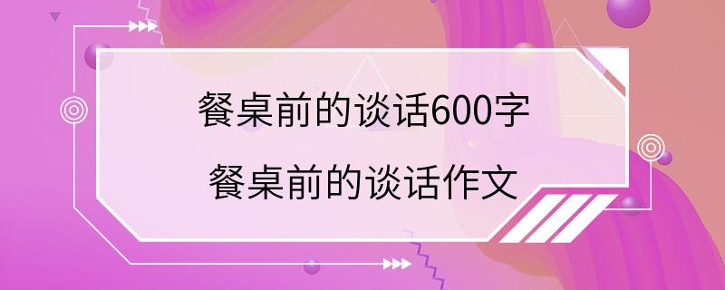 餐桌前的谈话600字 餐桌前的谈话作文