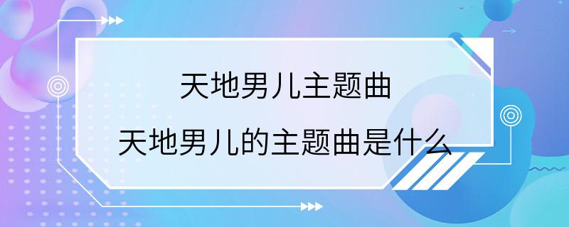 天地男儿主题曲 天地男儿的主题曲是什么