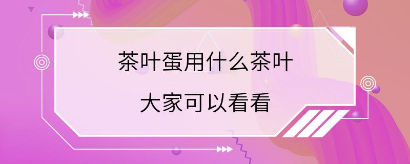 茶叶蛋用什么茶叶 大家可以看看