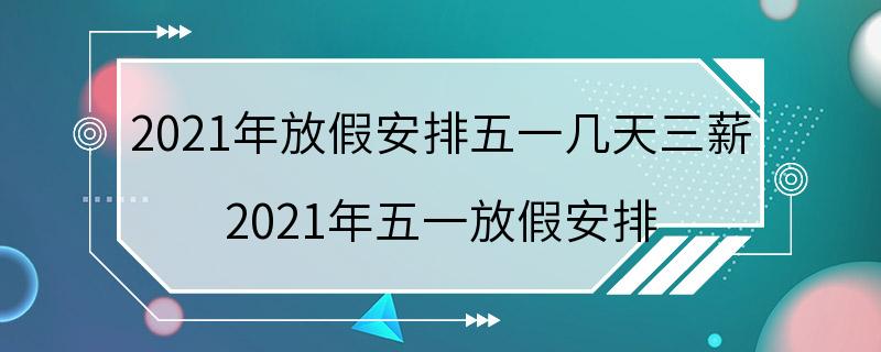 2021年放假安排五一几天三薪 2021年五一放假安排