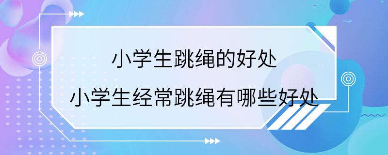 小学生跳绳的好处 小学生经常跳绳有哪些好处