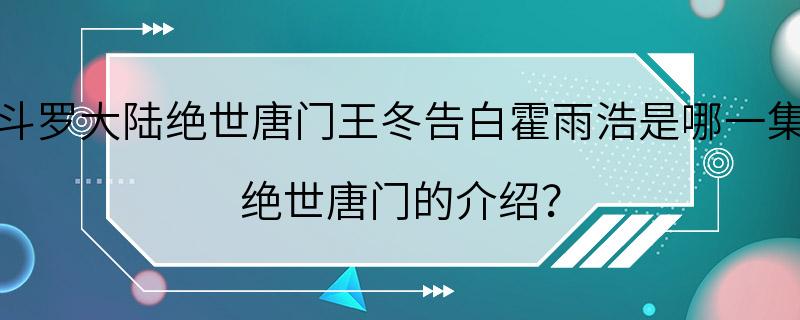 斗罗大陆绝世唐门王冬告白霍雨浩是哪一集 绝世唐门的介绍？