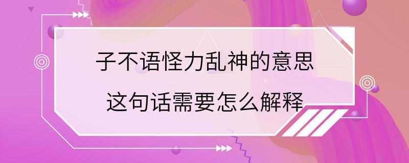 子不语怪力乱神的意思 这句话需要怎么解释