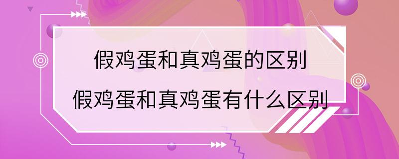 假鸡蛋和真鸡蛋的区别 假鸡蛋和真鸡蛋有什么区别