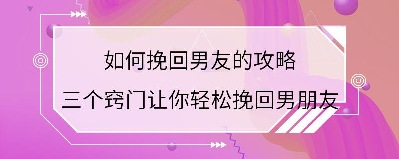 如何挽回男友的攻略 三个窍门让你轻松挽回男朋友