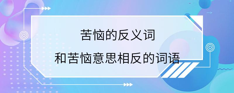 苦恼的反义词 和苦恼意思相反的词语