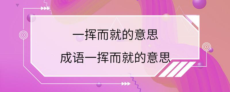 一挥而就的意思 成语一挥而就的意思