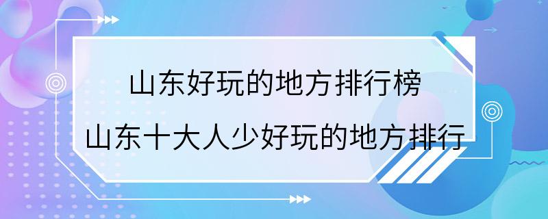 山东好玩的地方排行榜 山东十大人少好玩的地方排行