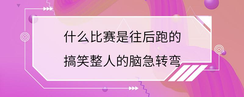 什么比赛是往后跑的 搞笑整人的脑急转弯