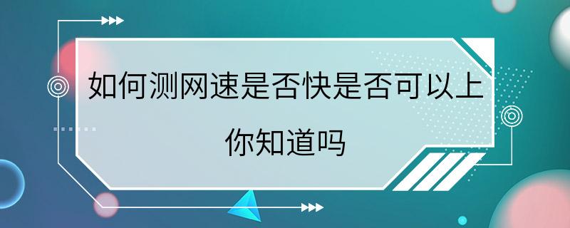 如何测网速是否快是否可以上 你知道吗