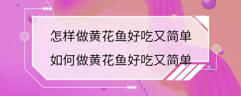 怎样做黄花鱼好吃又简单 如何做黄花鱼好吃又简单