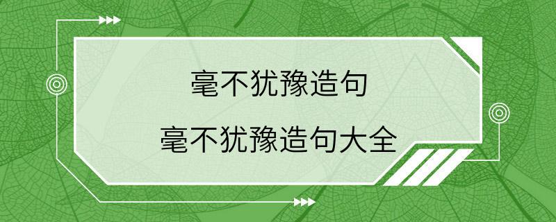 毫不犹豫造句 毫不犹豫造句大全