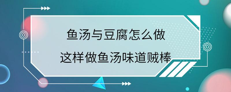 鱼汤与豆腐怎么做 这样做鱼汤味道贼棒