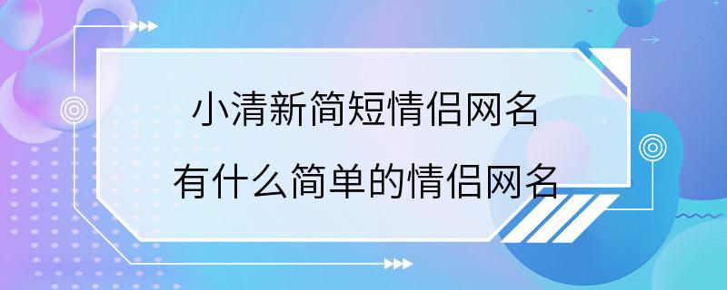 小清新简短情侣网名 有什么简单的情侣网名