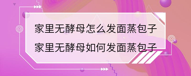 家里无酵母怎么发面蒸包子 家里无酵母如何发面蒸包子