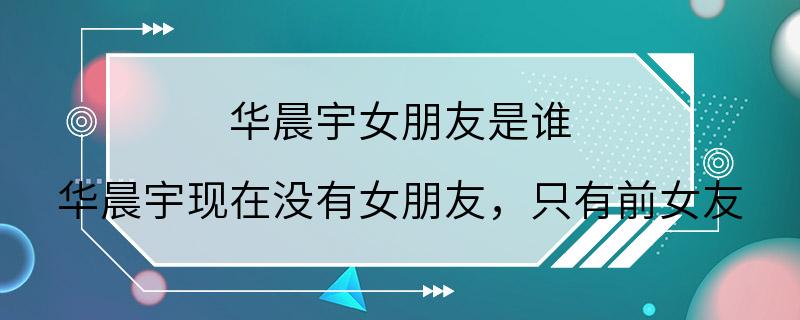 华晨宇女朋友是谁 华晨宇现在没有女朋友，只有前女友