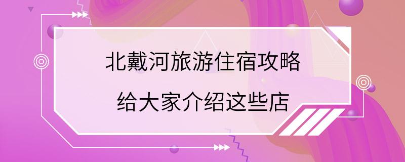 北戴河旅游住宿攻略 给大家介绍这些店