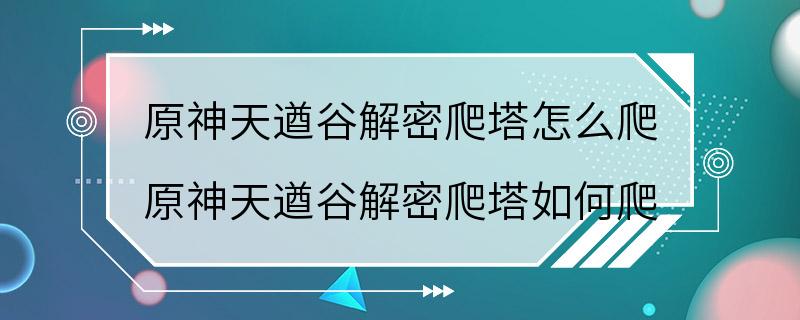 原神天遒谷解密爬塔怎么爬 原神天遒谷解密爬塔如何爬