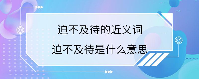 近義詞有十萬火急,迫在眉睫,心如火焚,按捺不住,心急如焚,千鈞一髮