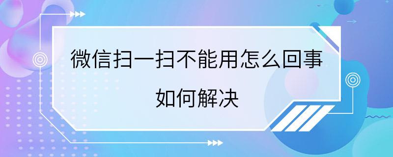 微信扫一扫不能用怎么回事 如何解决