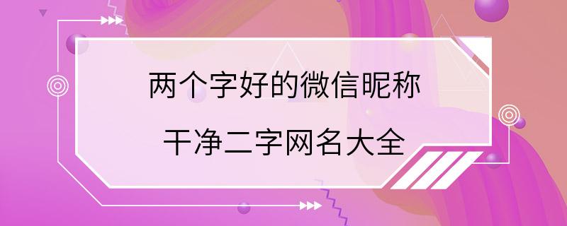 两个字好的微信昵称 干净二字网名大全