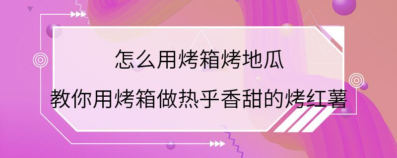 怎么用烤箱烤地瓜 教你用烤箱做热乎香甜的烤红薯