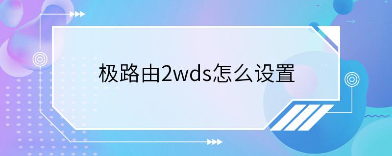 极路由2wds怎么设置