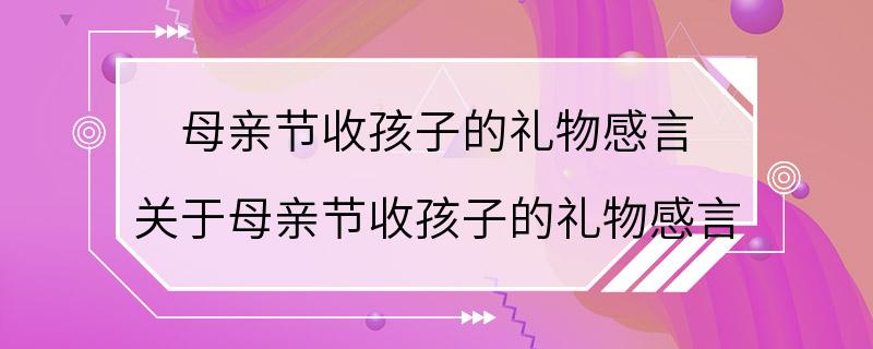 母亲节收孩子的礼物感言 关于母亲节收孩子的礼物感言