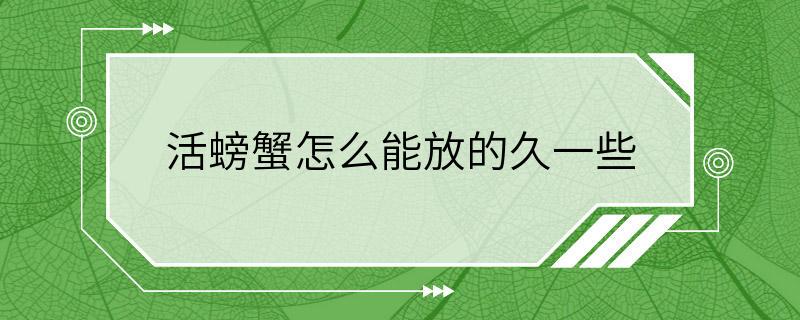 活螃蟹怎么能放的久一些