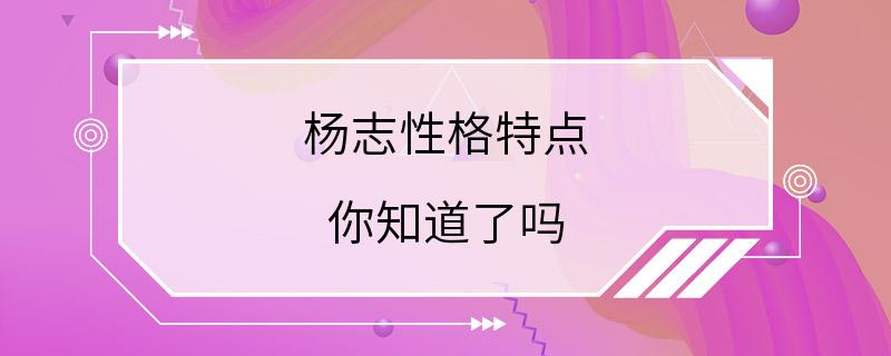 杨志性格特点 你知道了吗