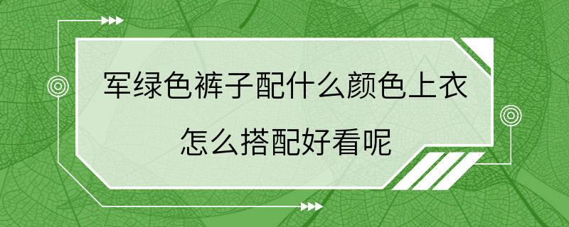 军绿色裤子配什么颜色上衣 怎么搭配好看呢