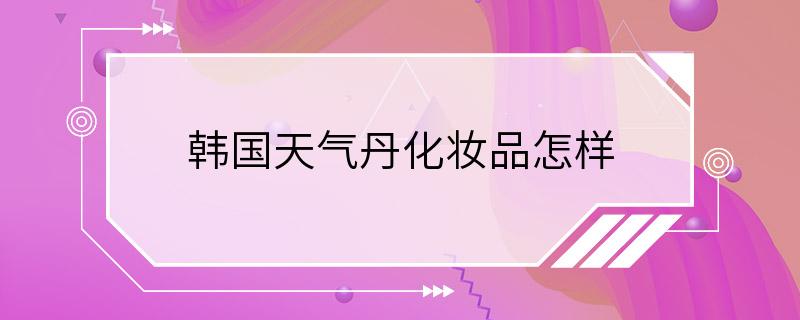 韩国天气丹化妆品怎样