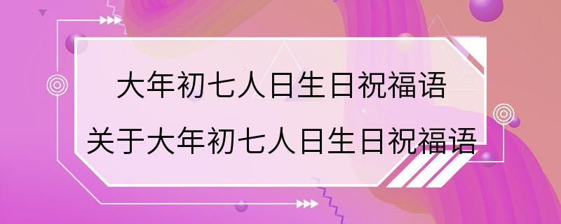 大年初七人日生日祝福语 关于大年初七人日生日祝福语