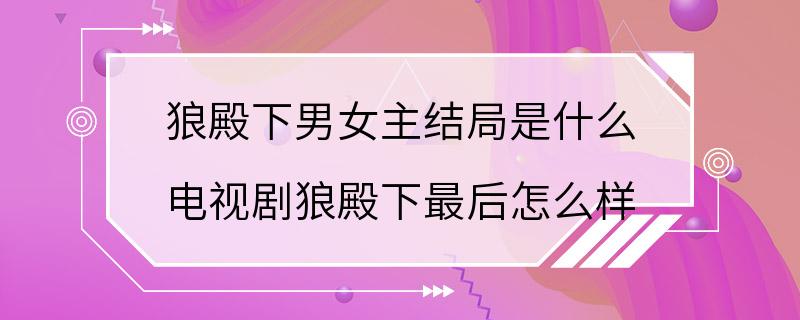 狼殿下男女主结局是什么 电视剧狼殿下最后怎么样