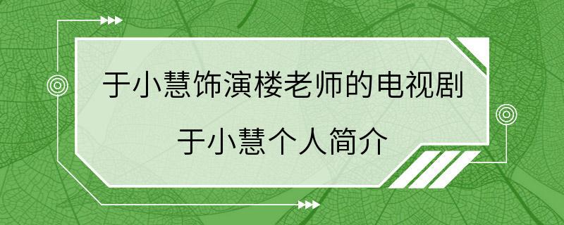 于小慧饰演楼老师的电视剧 于小慧个人简介