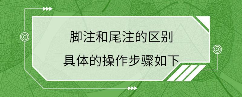 脚注和尾注的区别 具体的操作步骤如下