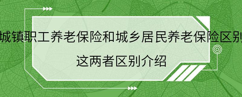 城镇职工养老保险和城乡居民养老保险区别 这两者区别介绍